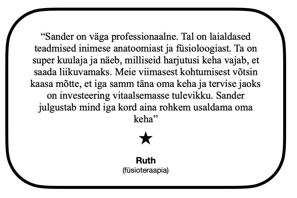 “Sander on väga professionaalne. Tal on laialdased teadmised inimese anatoomiast ja füsioloogiast. Ta on super kuulaja ja näeb, milliseid harjutusi keha vajab, et saada liikuvamaks. Meie viimasest kohtumisest võtsin kaasa mõtte, et iga samm täna oma keha ja tervise jaoks on investeering vitaalsemasse tulevikku. Sander julgustab mind iga kord aina rohkem usaldama oma keha”