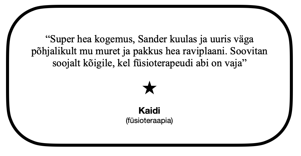 "Super hea kogemus, Sander kuulas ja uuris väga pöhjalikult mu muret ja pakkus hea raviplaani. Soovitan soojalt köigile, kel füsioterapeudi abi on vaja"